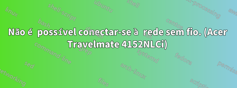 Não é possível conectar-se à rede sem fio. (Acer Travelmate 4152NLCi)