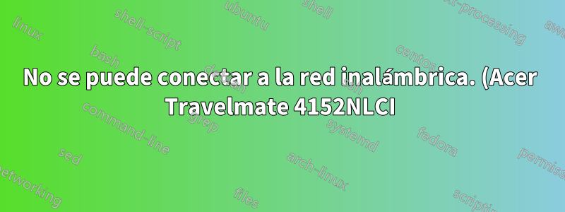 No se puede conectar a la red inalámbrica. (Acer Travelmate 4152NLCI)
