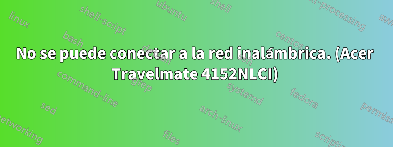 No se puede conectar a la red inalámbrica. (Acer Travelmate 4152NLCI)