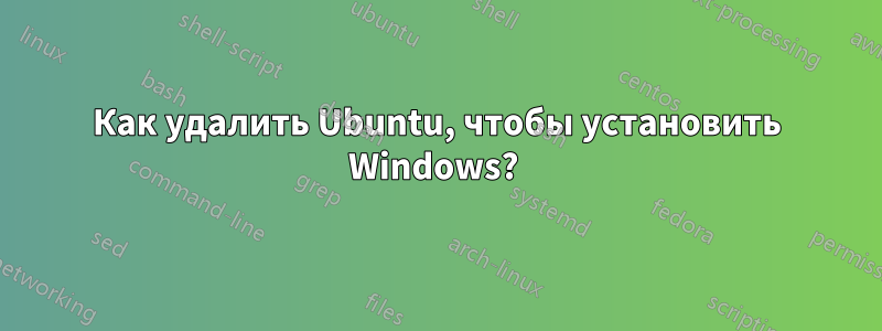 Как удалить Ubuntu, чтобы установить Windows? 