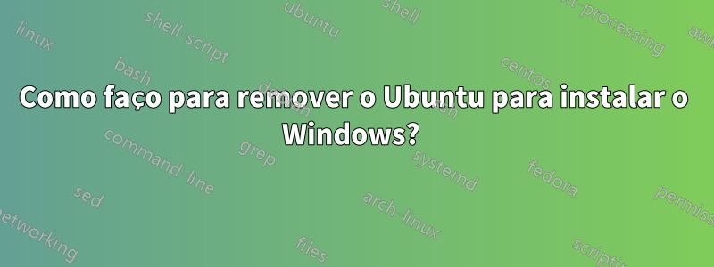 Como faço para remover o Ubuntu para instalar o Windows? 