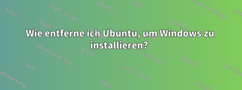 Wie entferne ich Ubuntu, um Windows zu installieren? 