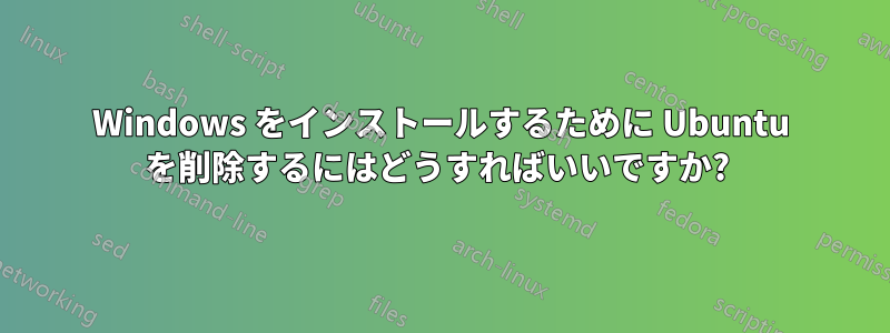 Windows をインストールするために Ubuntu を削除するにはどうすればいいですか? 
