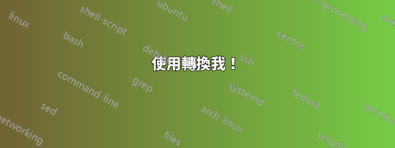 使用轉換我！