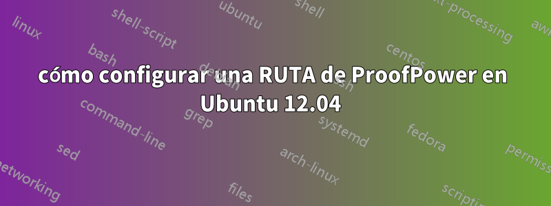 cómo configurar una RUTA de ProofPower en Ubuntu 12.04 