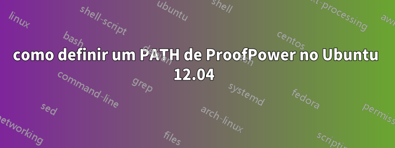 como definir um PATH de ProofPower no Ubuntu 12.04 