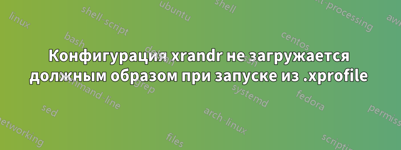 Конфигурация xrandr не загружается должным образом при запуске из .xprofile