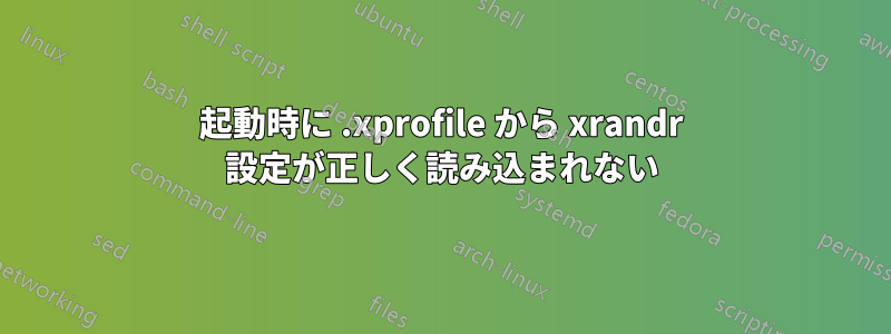 起動時に .xprofile から xrandr 設定が正しく読み込まれない