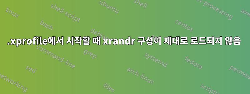 .xprofile에서 시작할 때 xrandr 구성이 제대로 로드되지 않음