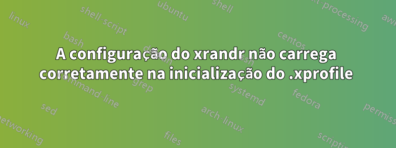 A configuração do xrandr não carrega corretamente na inicialização do .xprofile