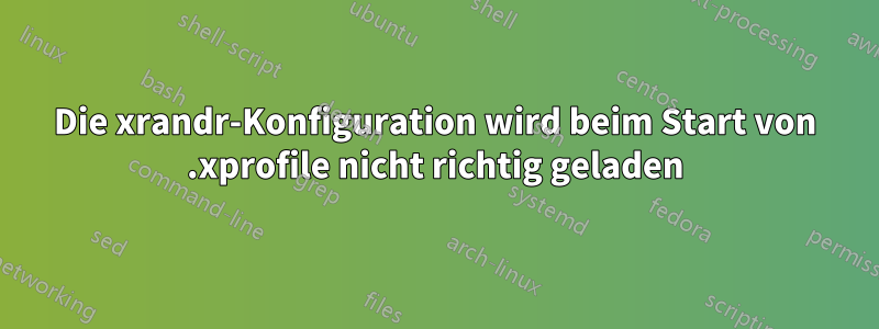 Die xrandr-Konfiguration wird beim Start von .xprofile nicht richtig geladen