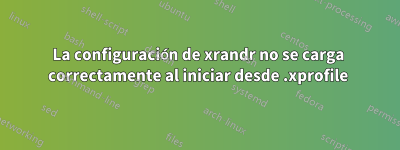 La configuración de xrandr no se carga correctamente al iniciar desde .xprofile