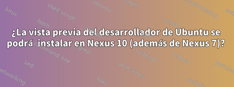 ¿La vista previa del desarrollador de Ubuntu se podrá instalar en Nexus 10 (además de Nexus 7)?