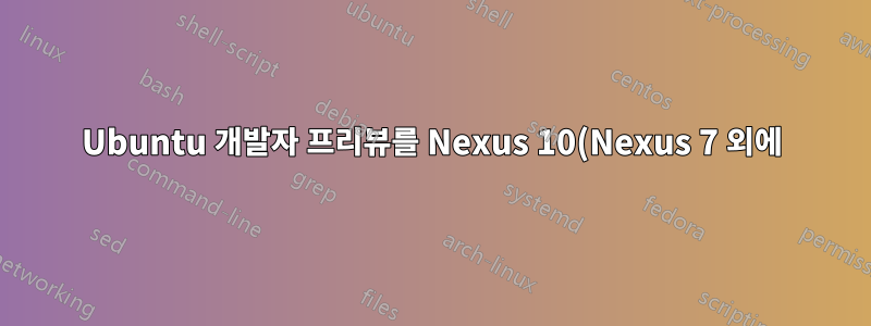 Ubuntu 개발자 프리뷰를 Nexus 10(Nexus 7 외에)에 설치할 수 있나요?
