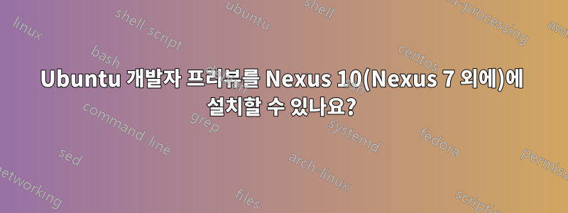 Ubuntu 개발자 프리뷰를 Nexus 10(Nexus 7 외에)에 설치할 수 있나요?