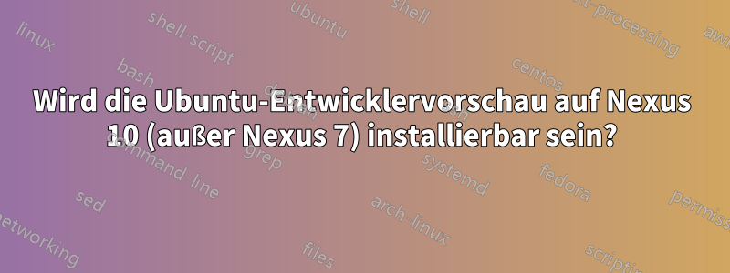 Wird die Ubuntu-Entwicklervorschau auf Nexus 10 (außer Nexus 7) installierbar sein?