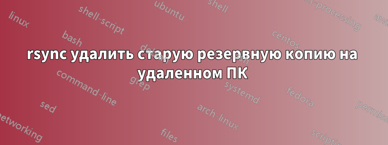 rsync удалить старую резервную копию на удаленном ПК