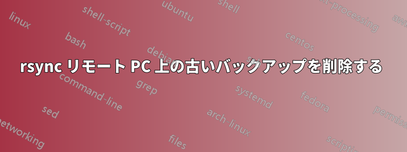 rsync リモート PC 上の古いバックアップを削除する