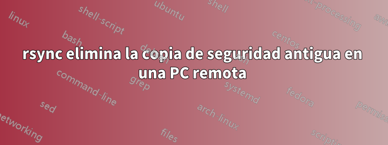 rsync elimina la copia de seguridad antigua en una PC remota