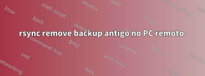 rsync remove backup antigo no PC remoto