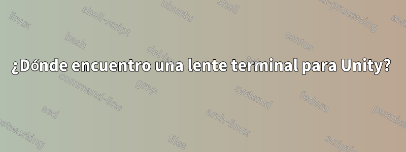 ¿Dónde encuentro una lente terminal para Unity?