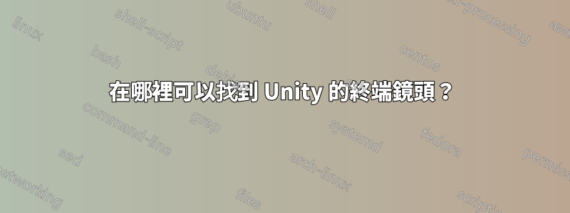 在哪裡可以找到 Unity 的終端鏡頭？