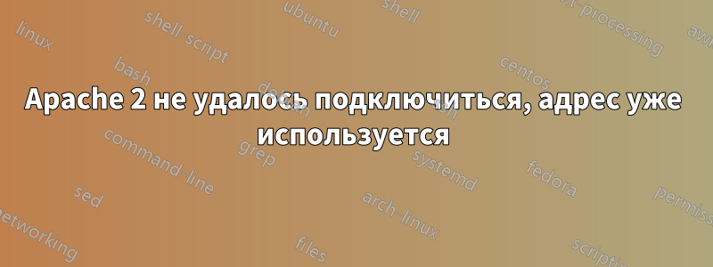 Apache 2 не удалось подключиться, адрес уже используется