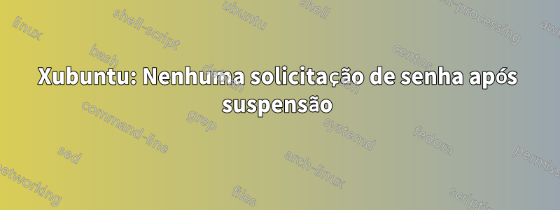 Xubuntu: Nenhuma solicitação de senha após suspensão