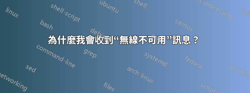 為什麼我會收到“無線不可用”訊息？