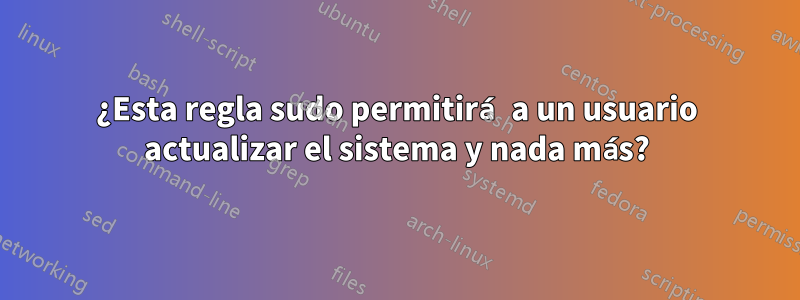 ¿Esta regla sudo permitirá a un usuario actualizar el sistema y nada más?
