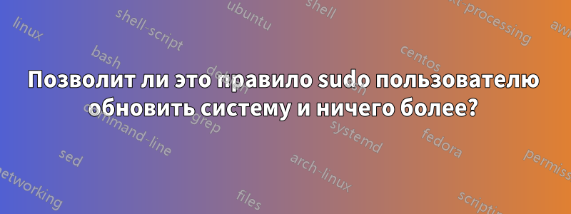 Позволит ли это правило sudo пользователю обновить систему и ничего более?