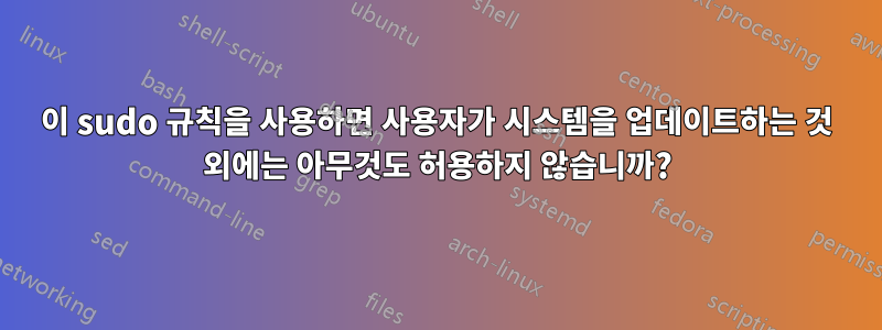 이 sudo 규칙을 사용하면 사용자가 시스템을 업데이트하는 것 외에는 아무것도 허용하지 않습니까?