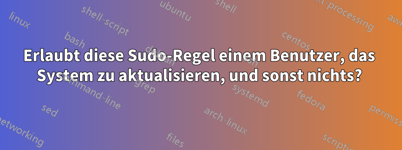 Erlaubt diese Sudo-Regel einem Benutzer, das System zu aktualisieren, und sonst nichts?