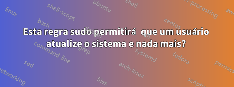 Esta regra sudo permitirá que um usuário atualize o sistema e nada mais?