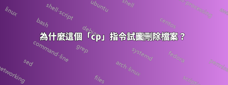 為什麼這個「cp」指令試圖刪除檔案？