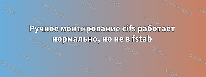 Ручное монтирование cifs работает нормально, но не в fstab