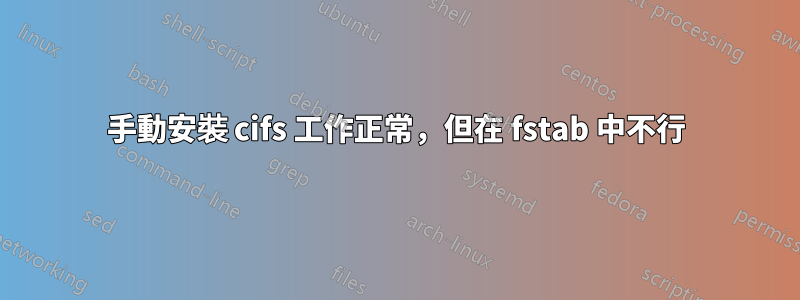 手動安裝 cifs 工作正常，但在 fstab 中不行
