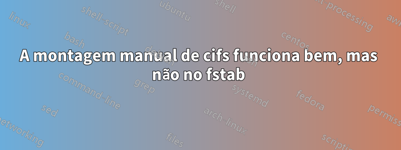 A montagem manual de cifs funciona bem, mas não no fstab