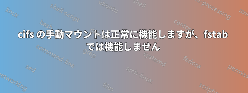 cifs の手動マウントは正常に機能しますが、fstab では機能しません