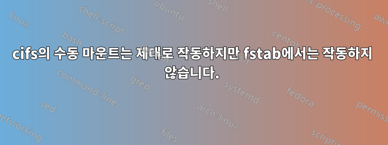 cifs의 수동 마운트는 제대로 작동하지만 fstab에서는 작동하지 않습니다.