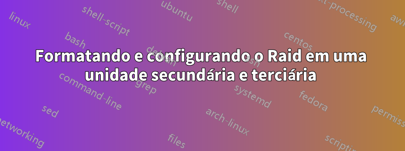 Formatando e configurando o Raid em uma unidade secundária e terciária