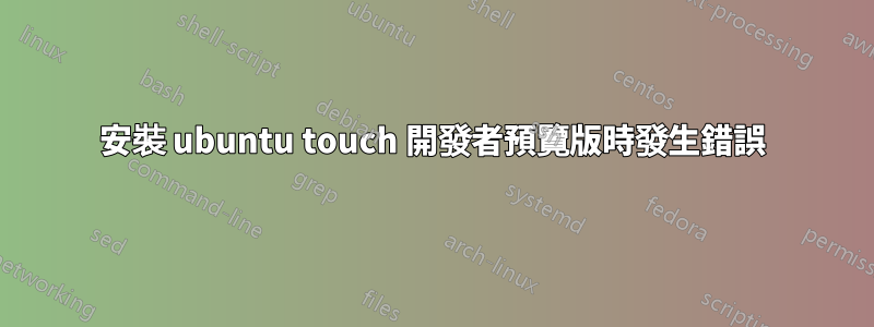 安裝 ubuntu touch 開發者預覽版時發生錯誤