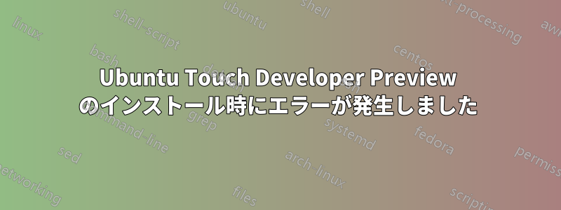 Ubuntu Touch Developer Preview のインストール時にエラーが発生しました