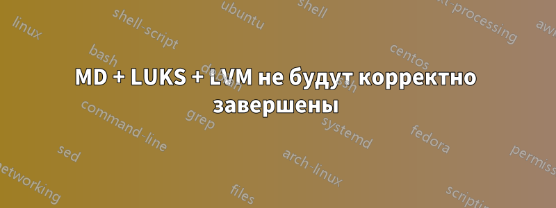 MD + LUKS + LVM не будут корректно завершены