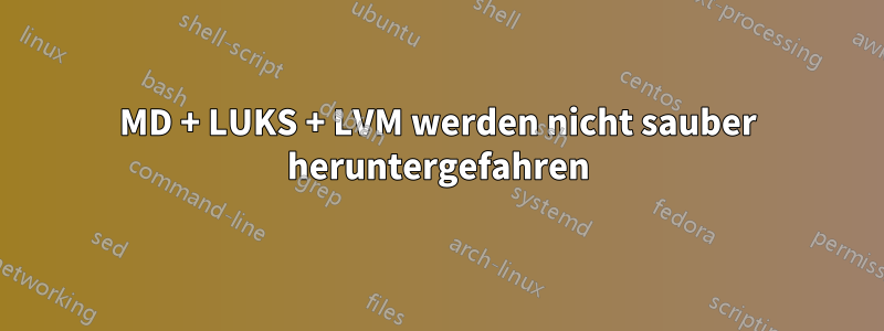 MD + LUKS + LVM werden nicht sauber heruntergefahren
