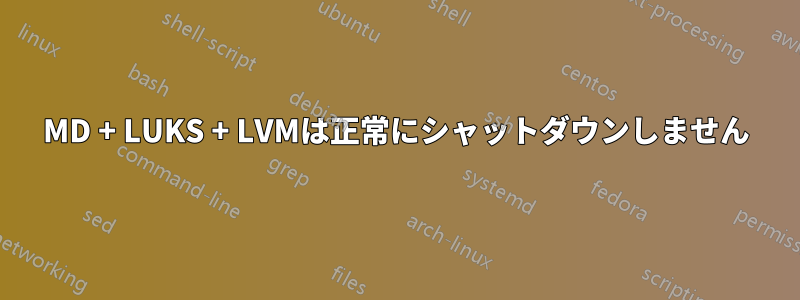 MD + LUKS + LVMは正常にシャットダウンしません