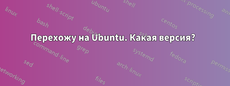 Перехожу на Ubuntu. Какая версия? 