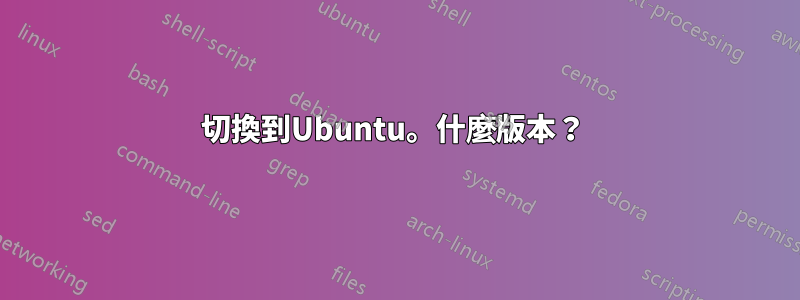 切換到Ubuntu。什麼版本？ 