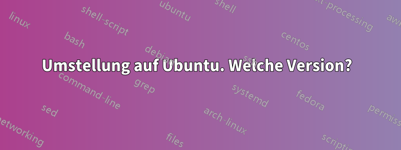 Umstellung auf Ubuntu. Welche Version? 