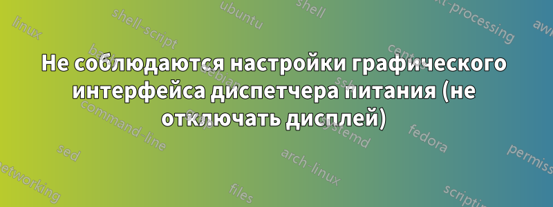 Не соблюдаются настройки графического интерфейса диспетчера питания (не отключать дисплей)